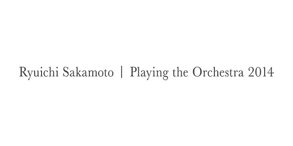 Ryuichi Sakamoto | Playing the Orchestra 2014