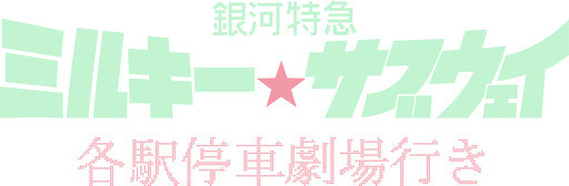 銀河特急 ミルキー☆サブウェイ 各駅停車劇場行き