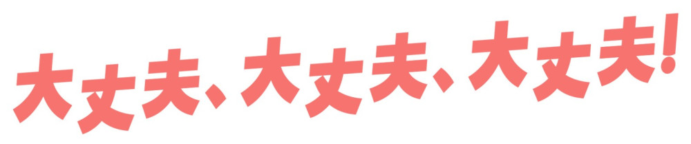 大丈夫、大丈夫、大丈夫！